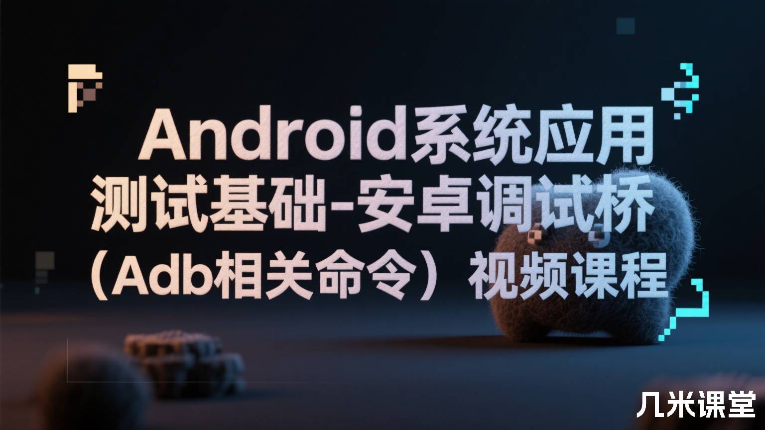 Android系统应用测试基础-安卓调试桥(Adb相关命令)视频课程