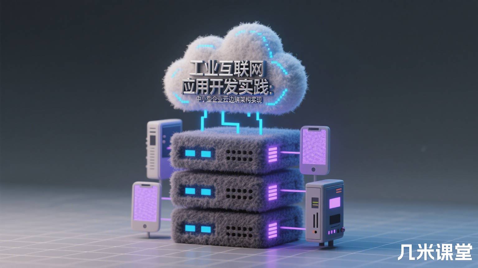 工业互联网应用开发实践:中小型企业云边端架构实现