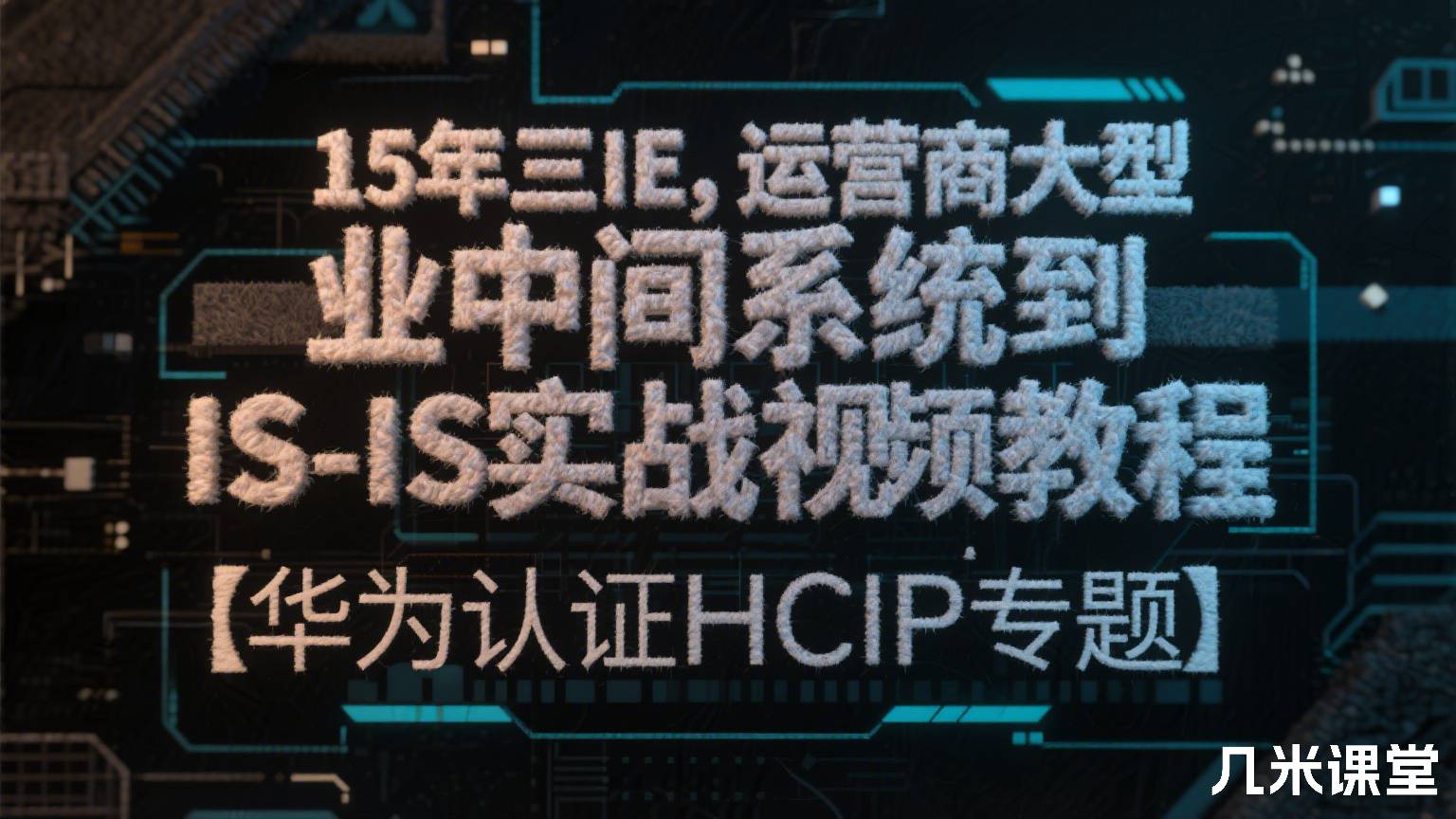 15年三IE,运营商大型企业中间系统到中间系统IS-IS实战视频教程【华为认证HCIP专题】