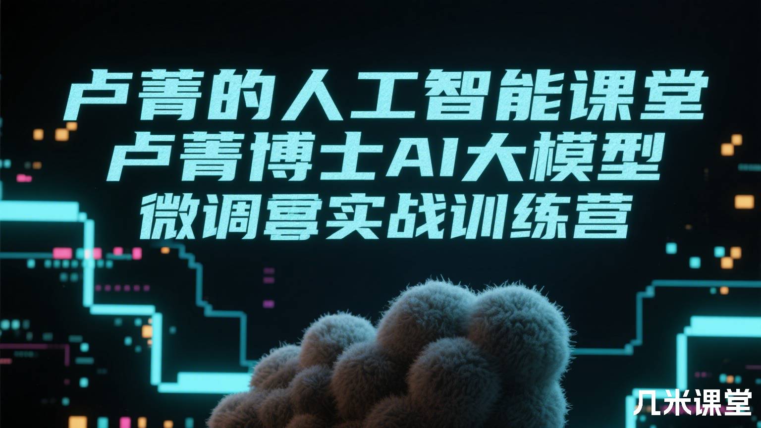 卢菁的人工智能课堂卢菁博士AI大模型微调实战训练营