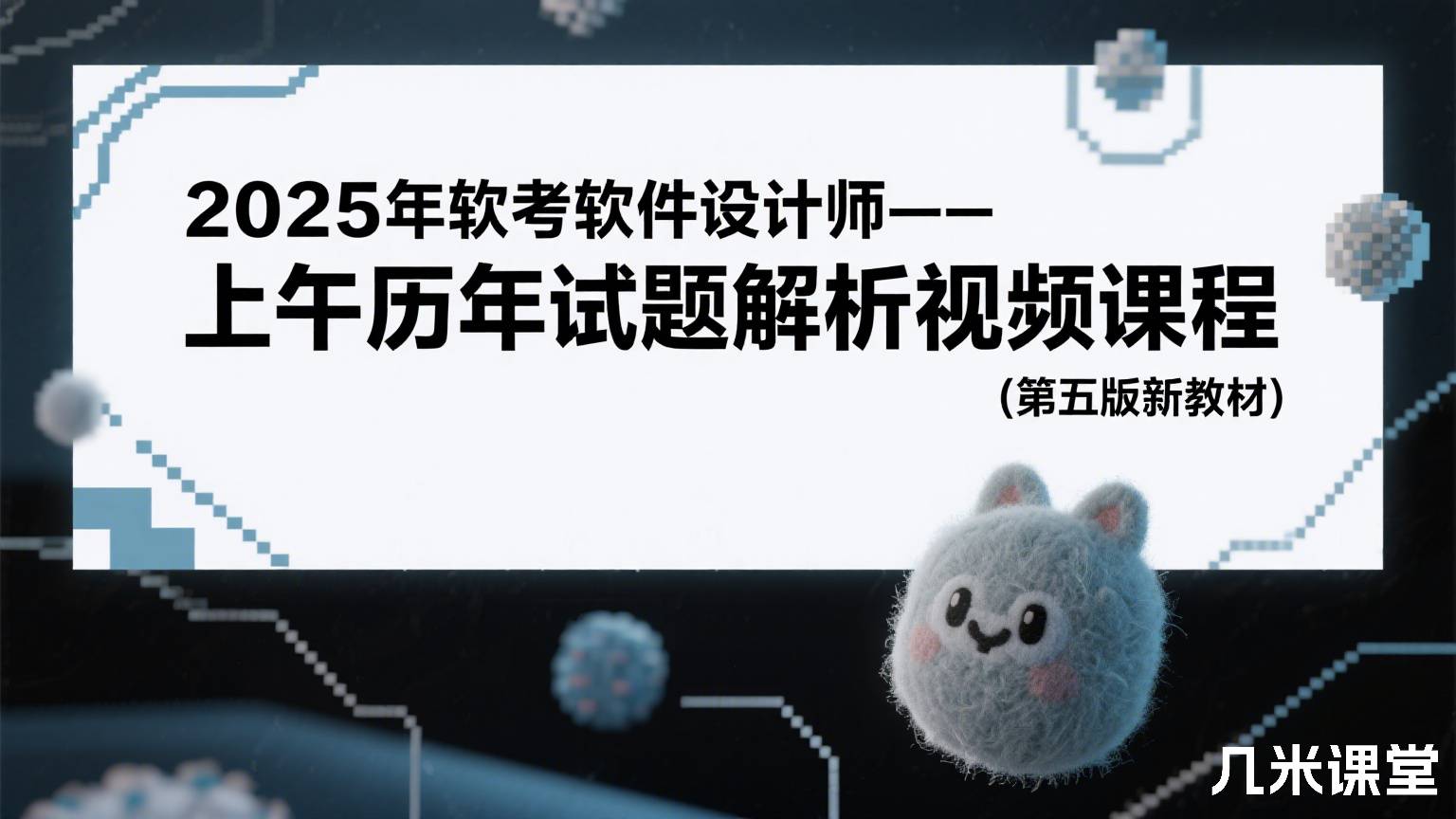 2025年软考软件设计师--上午历年试题解析视频课程(第五版新教材)