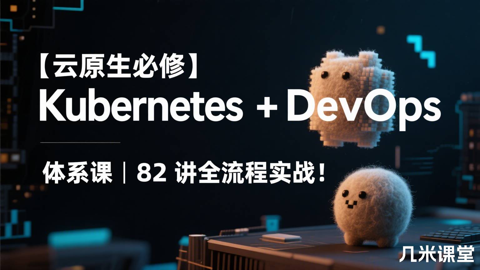 【云原生必修】Kubernetes + DevOps 体系课 | 84 讲全流程实战!