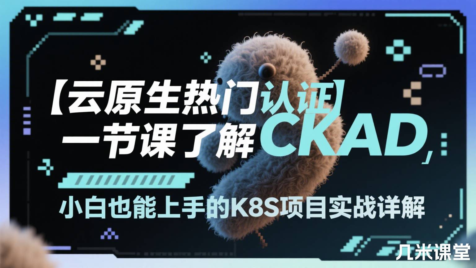 【云原生热门认证】一节课了解CKAD,小白也能上手的K8S项目实战详解