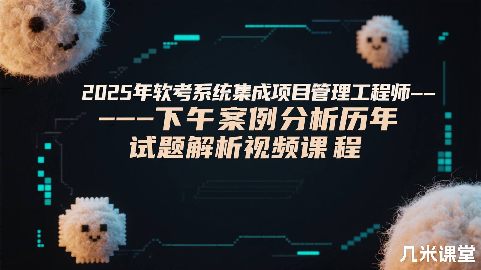 2025年软考系统集成项目管理工程师--下午案例分析历年试题解析视频课程