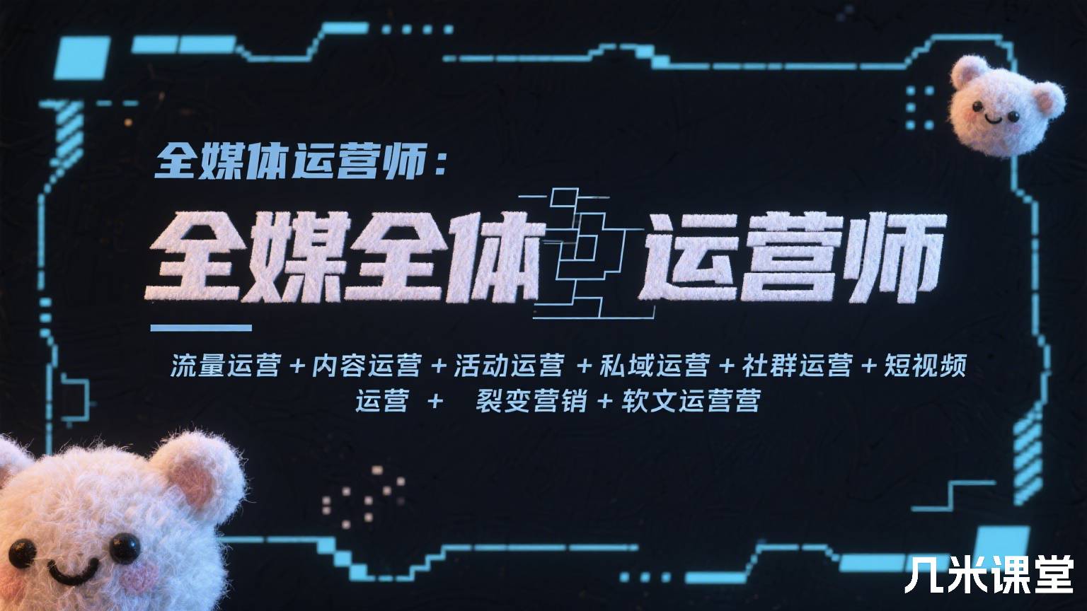 全媒体运营师:流量运营+内容运营+活动运营+私域运营+社群运营+短视频运营+裂变营销+软文运营