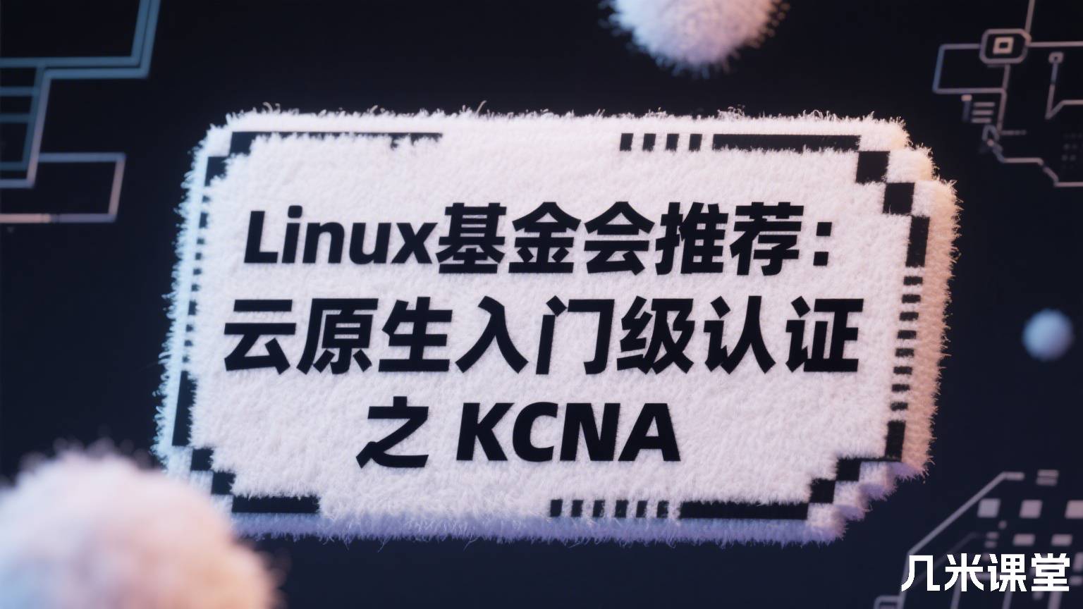 Linux基金会推荐:云原生入门级认证 之 KCNA