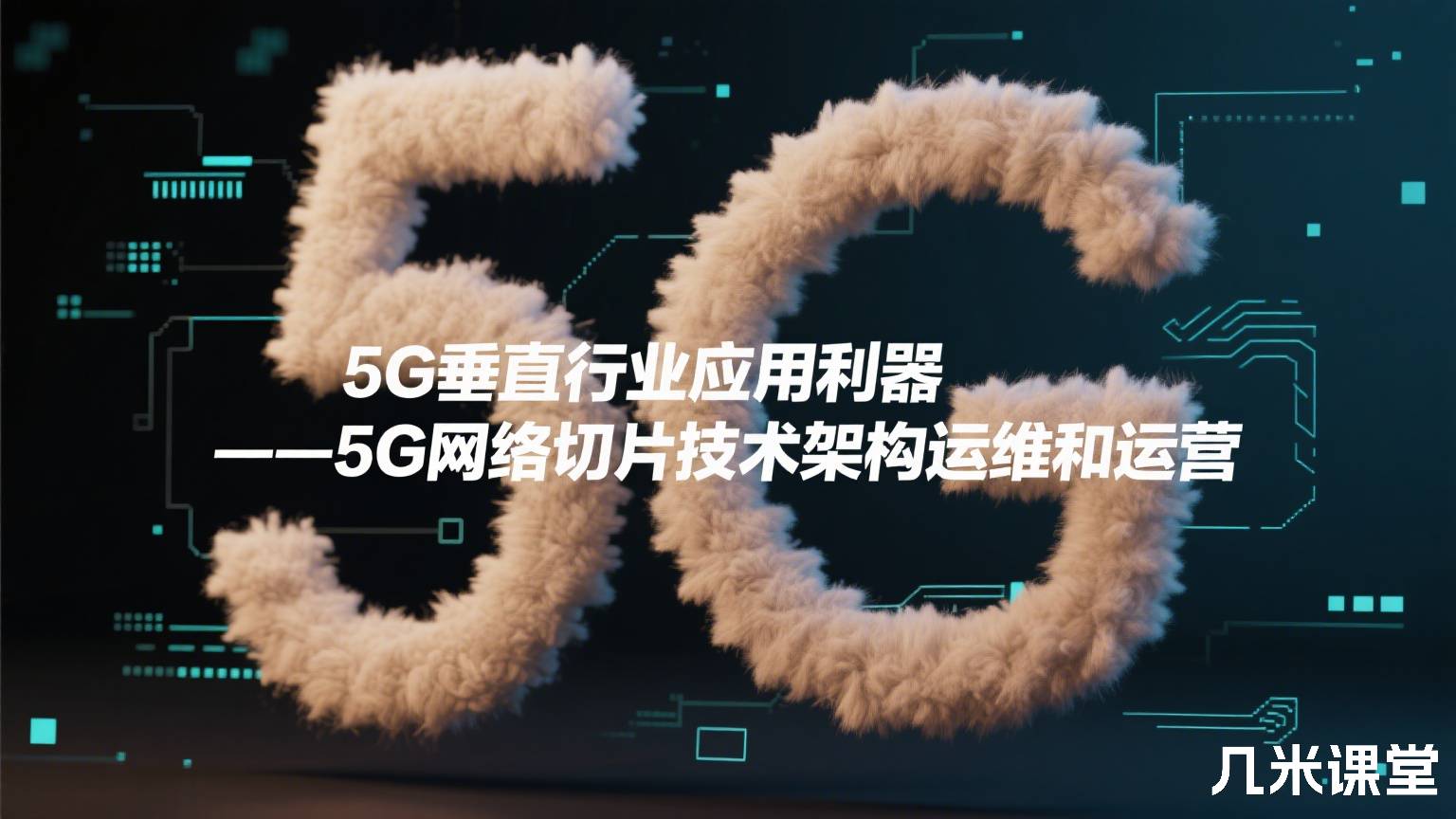 5G垂直行业应用利器——5G网络切片技术架构运维和运营