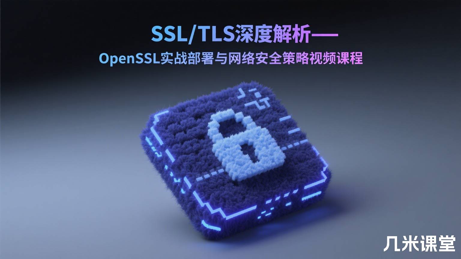SSL/TLS深度解析——OpenSSL实战部署与网络安全策略视频课程