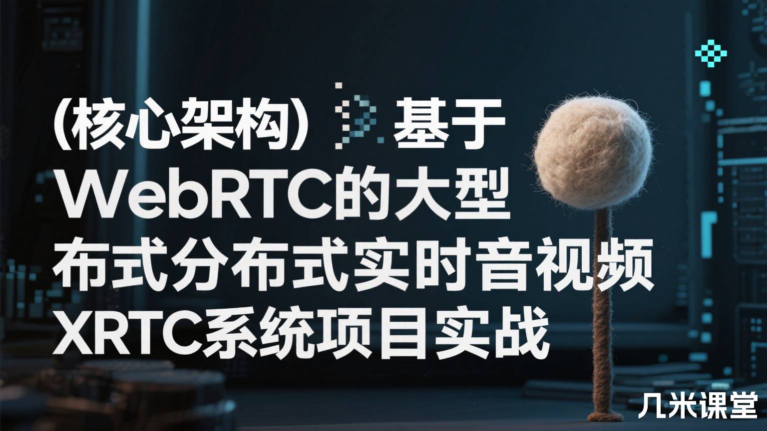 (核心架构)基于WebRTC的大型分布式实时音视频XRTC系统项目实战