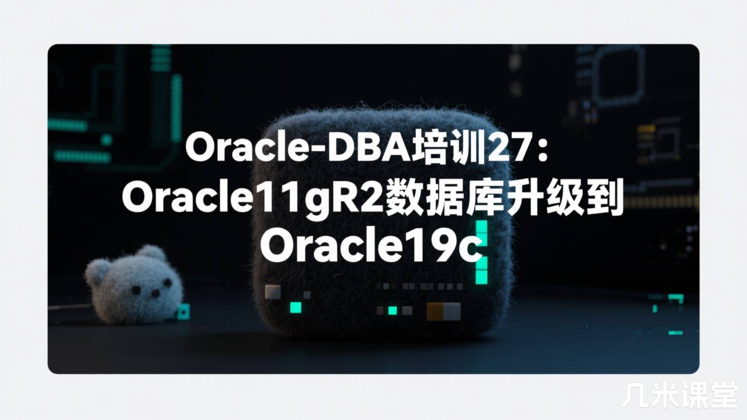 Oracle-DBA培训27:Oracle11gR2数据库升级到Oracle19c