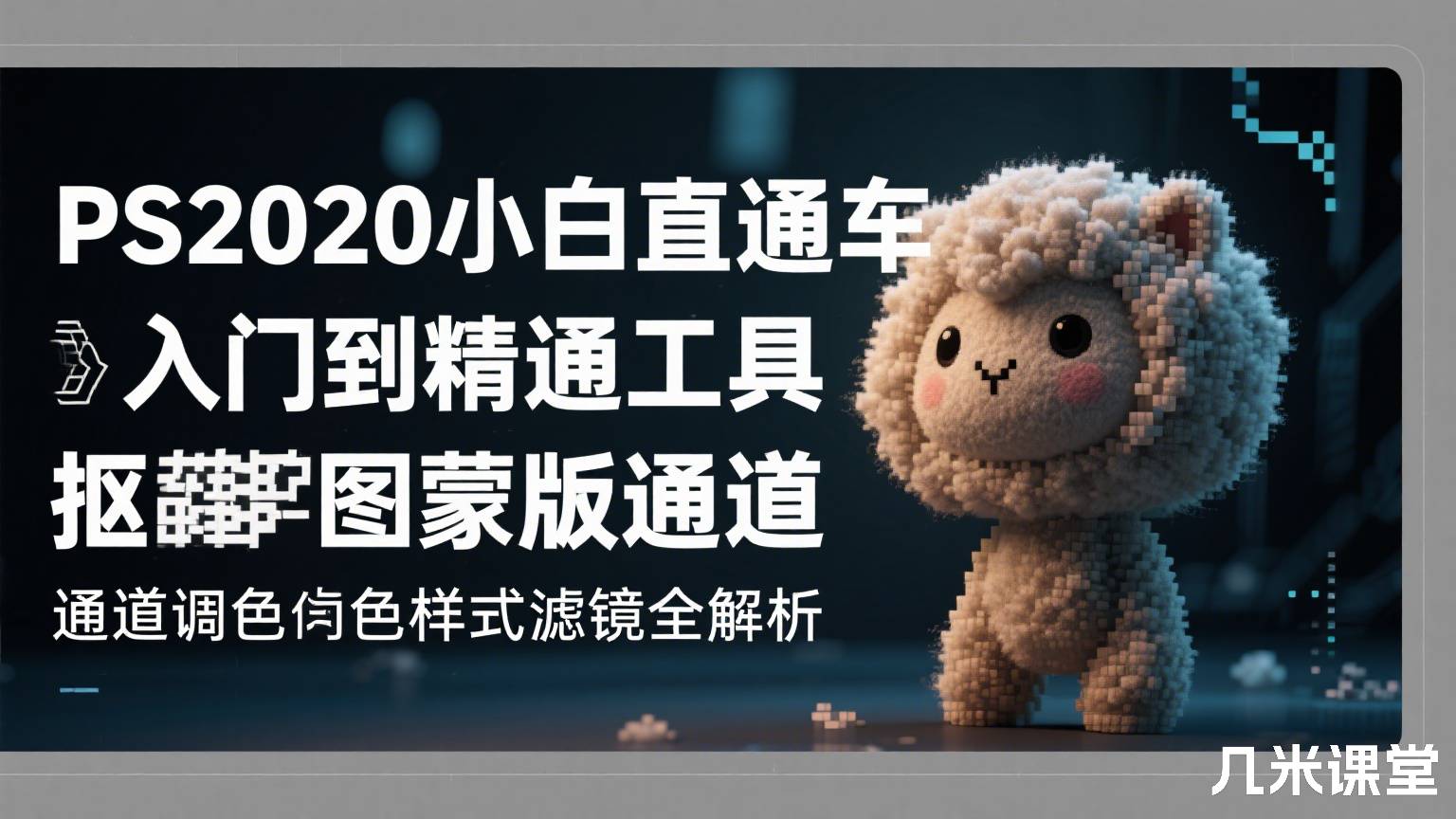 PS2020小白直通车入门到精通工具抠图蒙版通道调色样式滤镜全解析