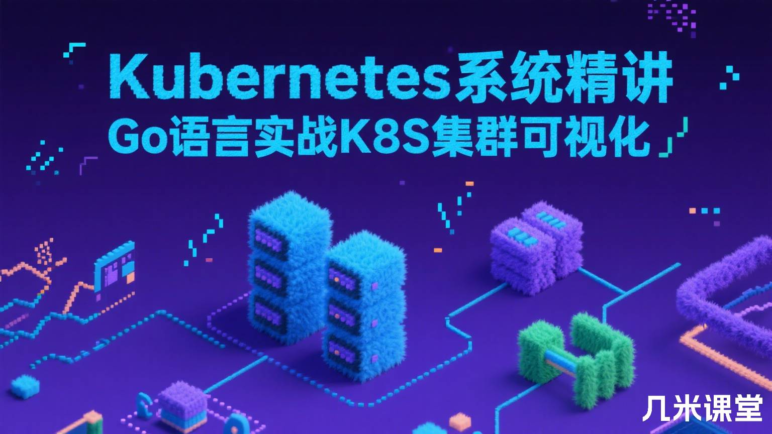 Kubernetes系统精讲 Go语言实战K8S集群可视化