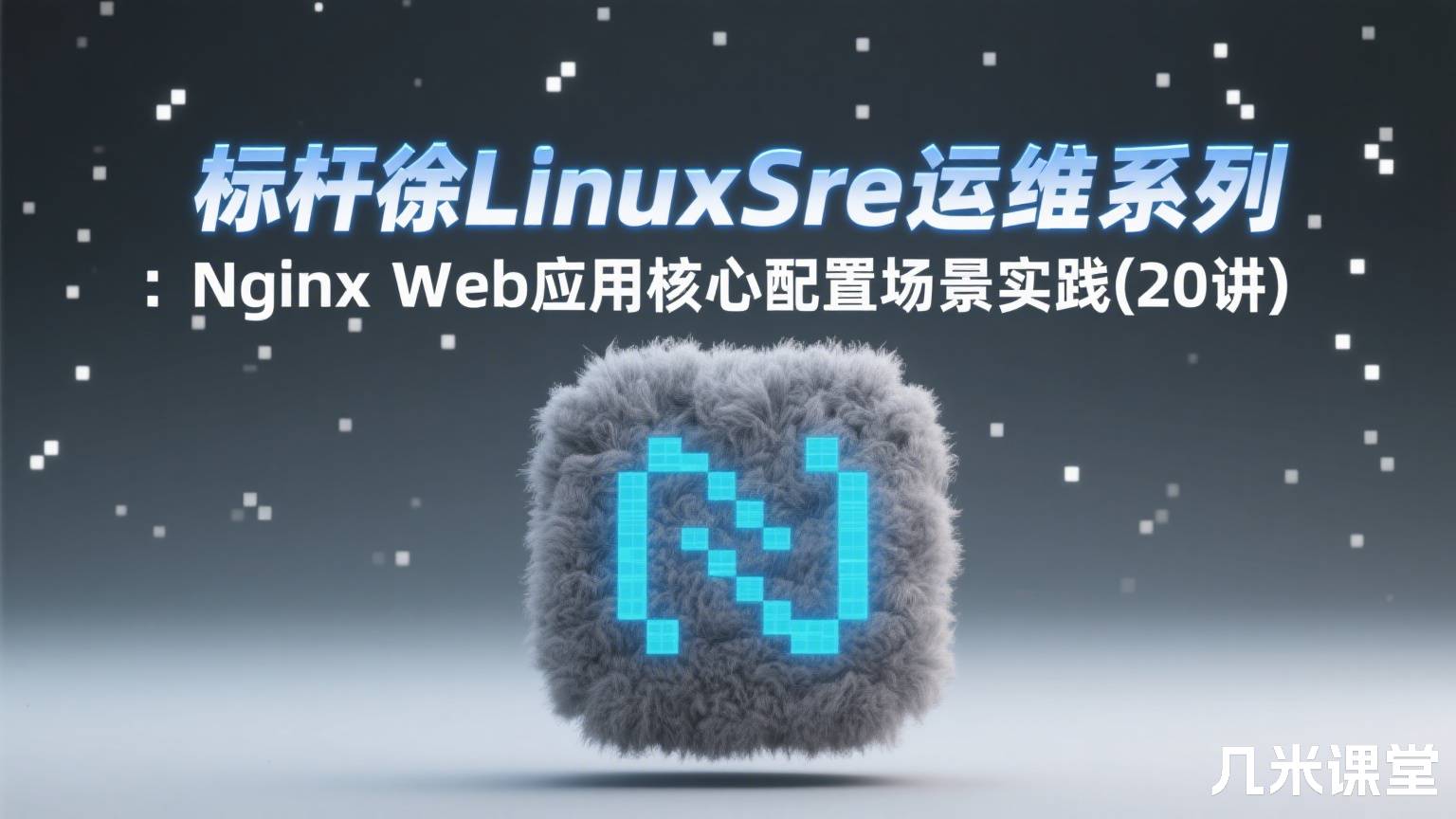 标杆徐LinuxSre运维系列 :Nginx Web应用核心配置场景实践(20讲)