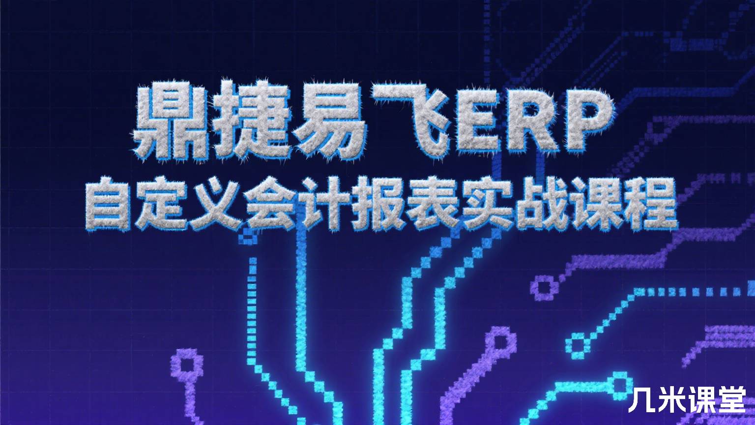 鼎捷易飞ERP自定义会计报表实战课程