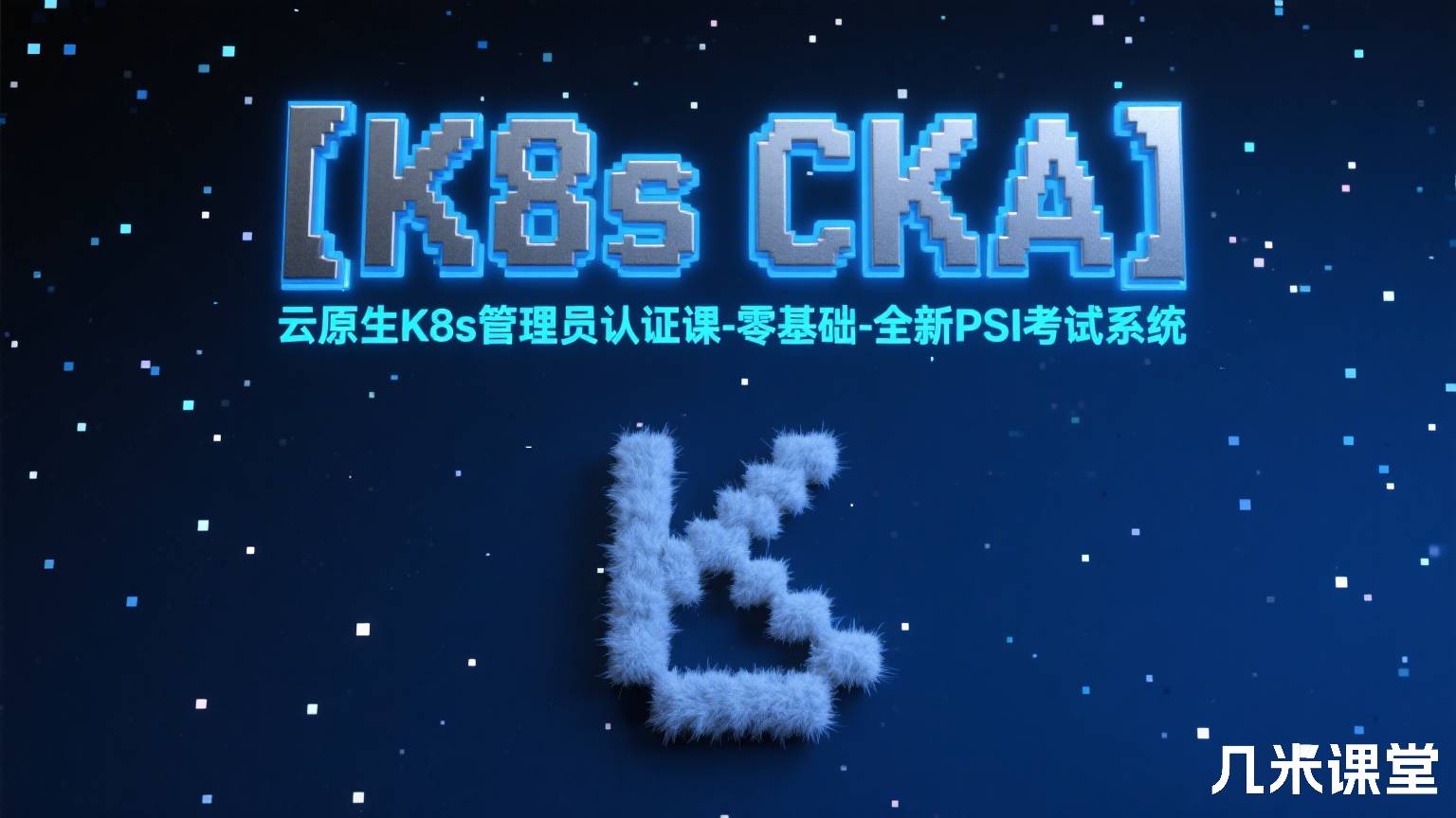 【K8s CKA】云原生K8s管理员认证课-零基础-全新PSI考试系统