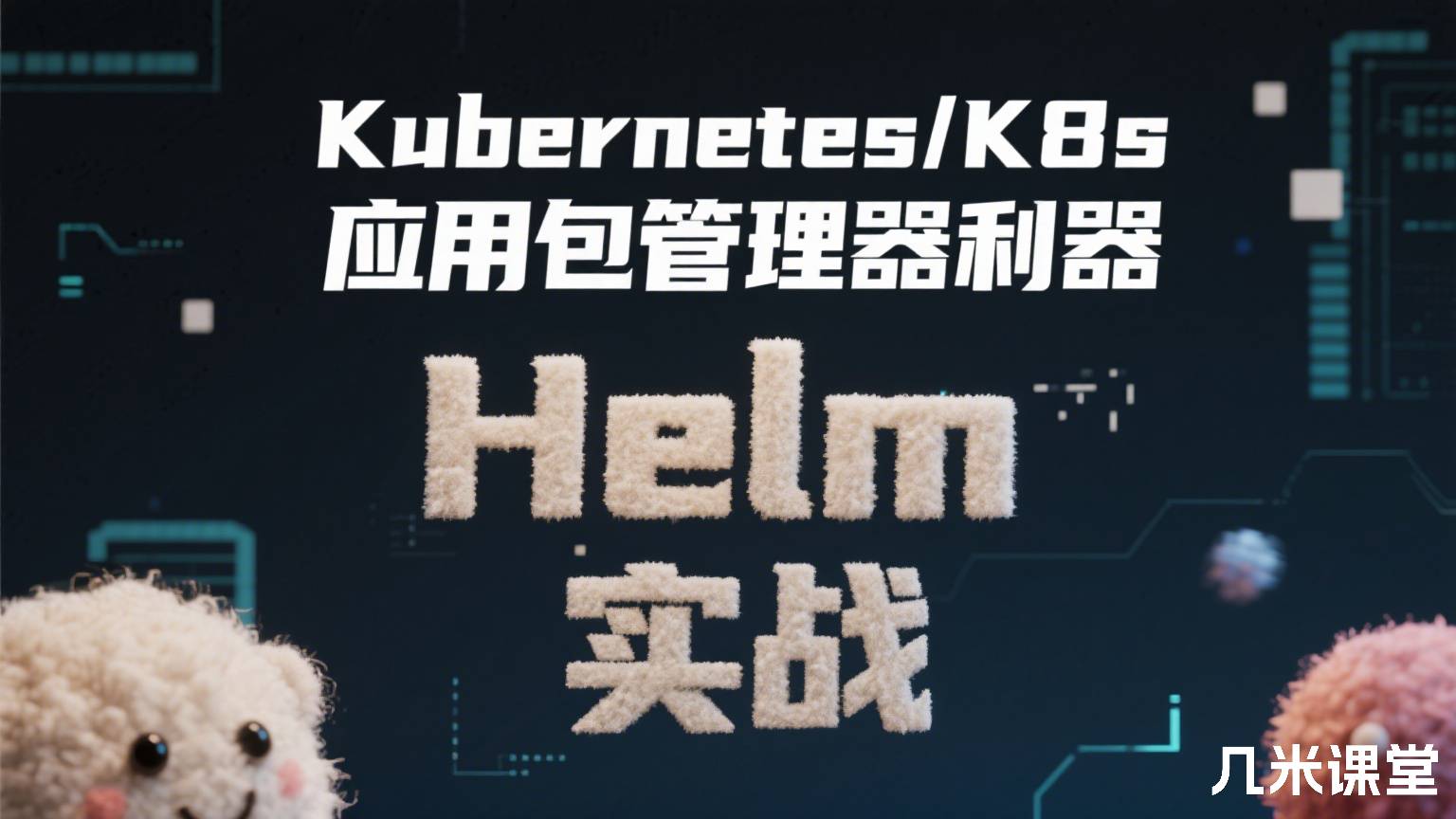 Kubernetes/K8s 应用包管理器利器 Helm 实战