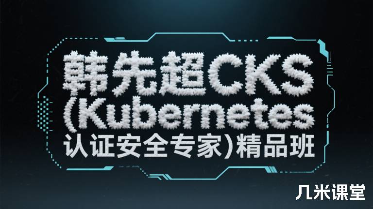 韩先超CKS (Kubernetes 认证安全专家)精品班