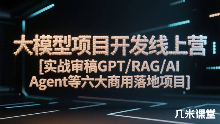大模型项目开发线上营 [实战审稿GPT/RAG/AI Agent等六大商用落地项目]