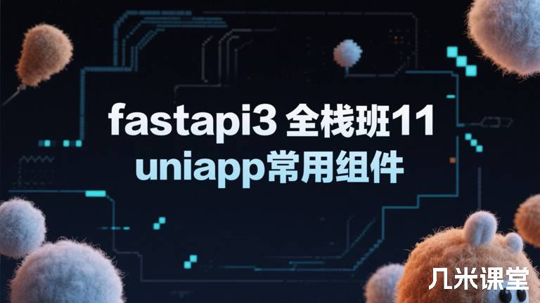  fastapi3全栈班11 uniapp常用组件