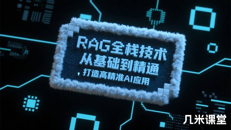 RAG全栈技术从基础到精通 ，打造高精准AI应用