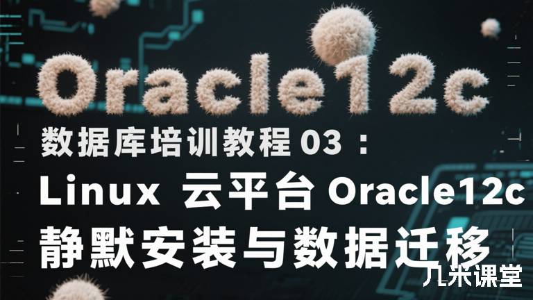 Oracle12c数据库培训教程03:Linux云平台Oracle12c静默安装与数据迁移