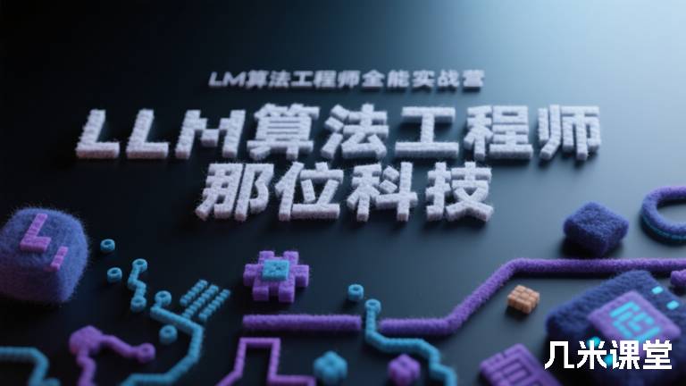 LLM算法工程师全能实战营 那位科技