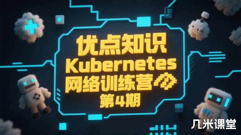 优点知识Kubernetes 网络训练营第5期