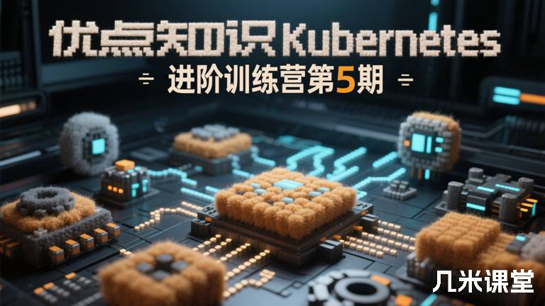 优点知识Kubernetes 进阶训练营第5期