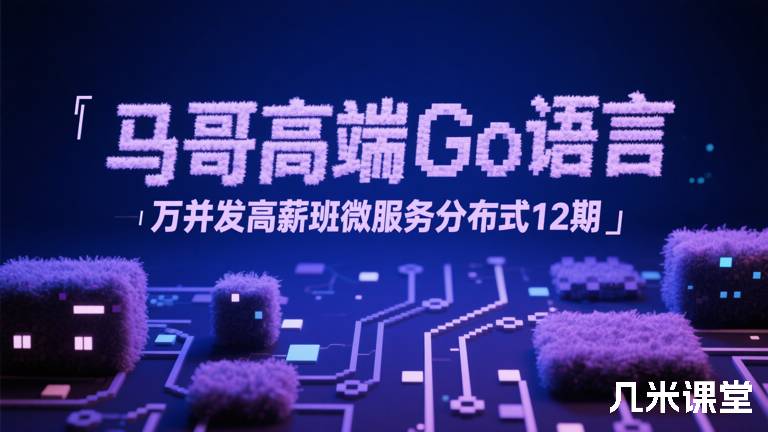 【全程班】马哥高端Go语言百万并发高薪班/微服务/分布式高可用12_13_14_15_16期