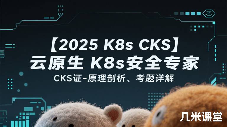  【2025 K8s CKS】云原生K8s安全专家CKS认证-原理剖析、考题详解