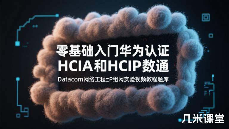  零基础入门华为认证HCIA和HCIP数通Datacom网络工程师ENSP组网实验视频教程题库