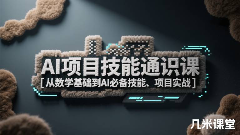 AI项目技能通识课 [从数学基础到AI必备技能、项目实战]