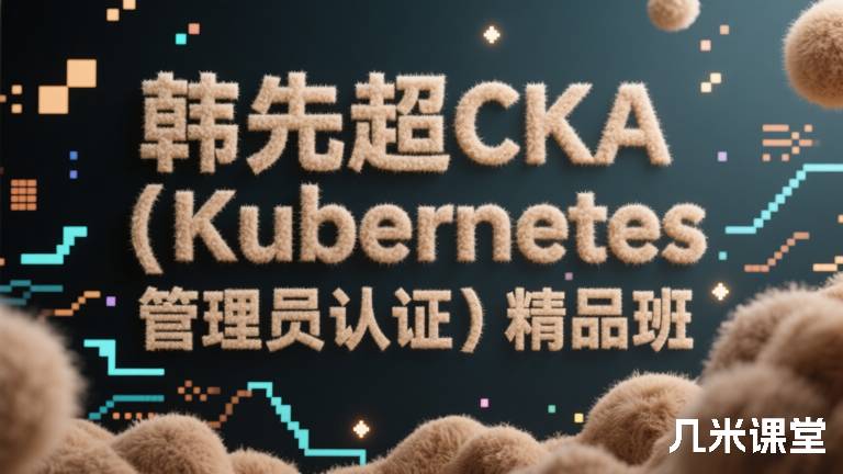 韩先超CKA（Kubernetes 管理员认证）精品班