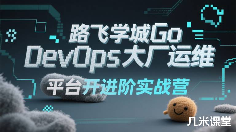 路飞学城Go DevOps大厂运维平台开发进阶实战营